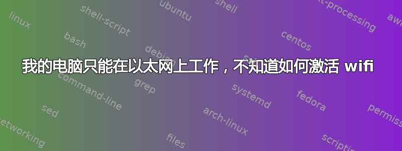 我的电脑只能在以太网上工作，不知道如何激活 wifi