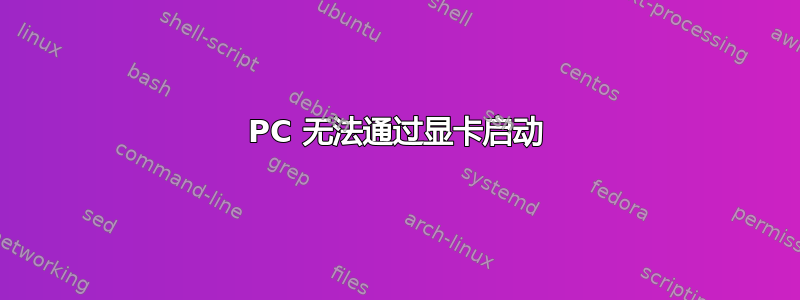 PC 无法通过显卡启动