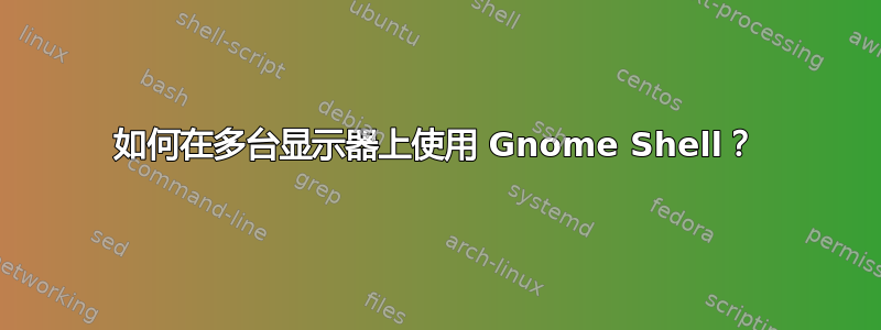 如何在多台显示器上使用 Gnome Shell？