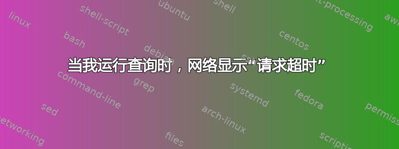 当我运行查询时，网络显示“请求超时”