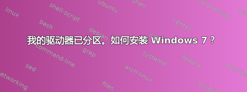 我的驱动器已分区。如何安装 Windows 7？