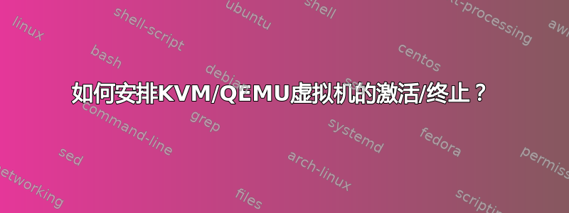 如何安排KVM/QEMU虚拟机的激活/终止？