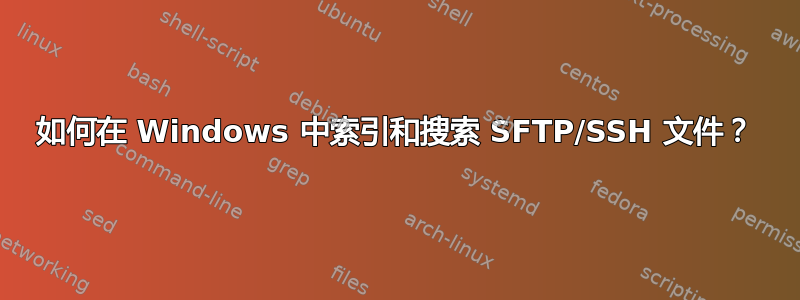 如何在 Windows 中索引和搜索 SFTP/SSH 文件？