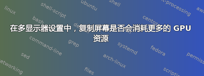 在多显示器设置中，复制屏幕是否会消耗更多的 GPU 资源