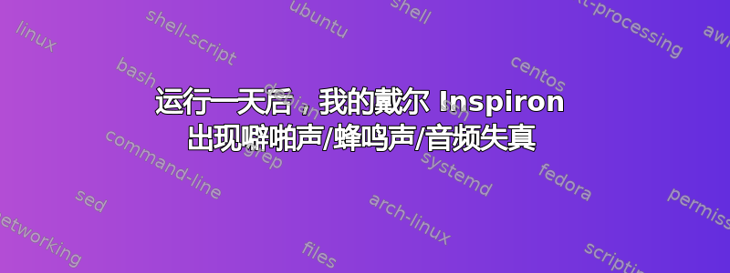 运行一天后，我的戴尔 Inspiron 出现噼啪声/蜂鸣声/音频失真