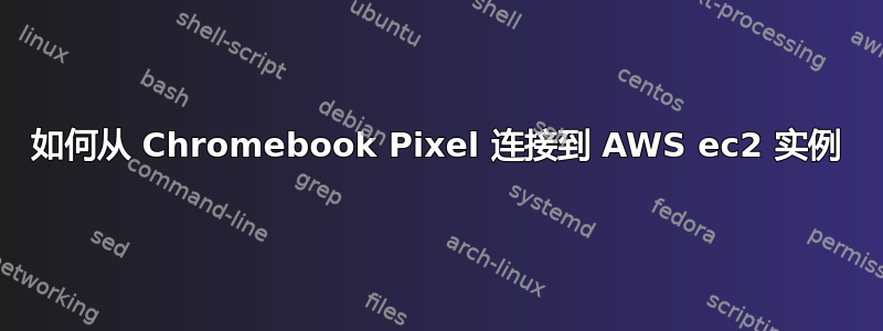 如何从 Chromebook Pixel 连接到 AWS ec2 实例