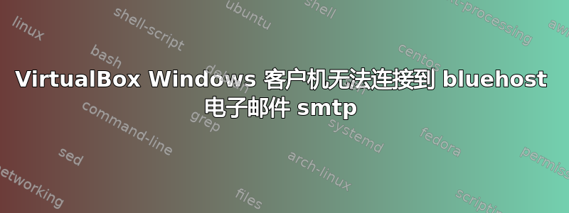 VirtualBox Windows 客户机无法连接到 bluehost 电子邮件 smtp