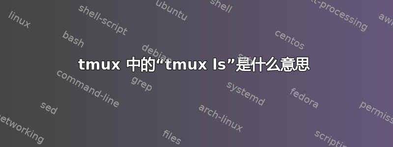 tmux 中的“tmux ls”是什么意思