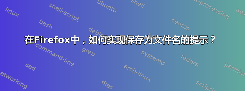 在Firefox中，如何实现保存为文件名的提示？