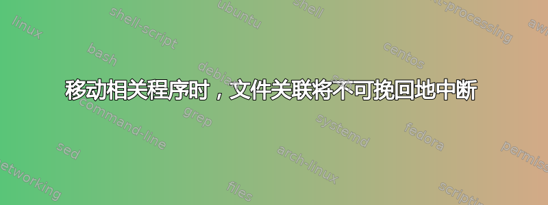 移动相关程序时，文件关联将不可挽回地中断