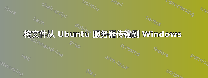 将文件从 Ubuntu 服务器传输到 Windows