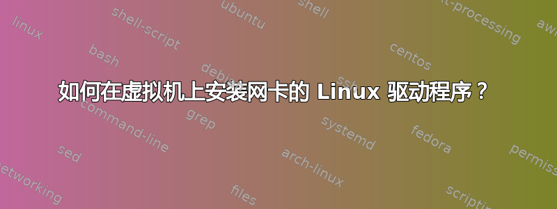 如何在虚拟机上安装网卡的 Linux 驱动程序？