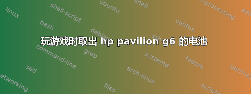 玩游戏时取出 hp pavilion g6 的电池