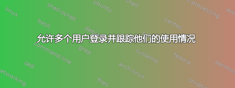 允许多个用户登录并跟踪他们的使用情况