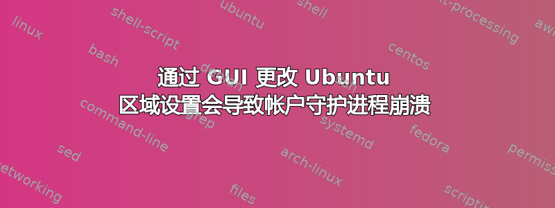 通过 GUI 更改 Ubuntu 区域设置会导致帐户守护进程崩溃