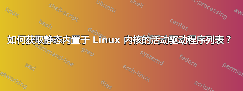 如何获取静态内置于 Linux 内核的活动驱动程序列表？