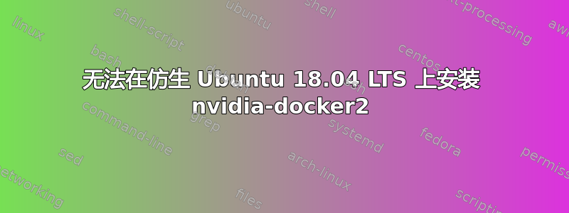 无法在仿生 Ubuntu 18.04 LTS 上安装 nvidia-docker2