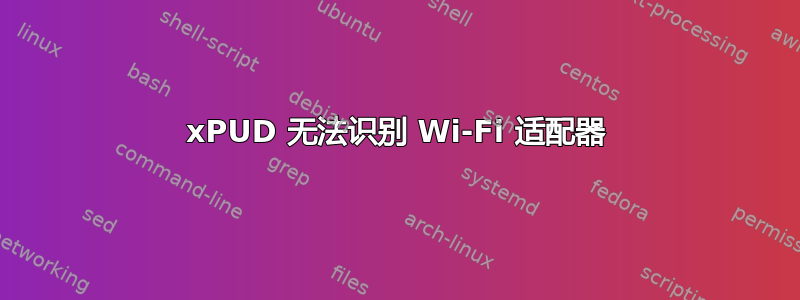 xPUD 无法识别 Wi-Fi 适配器