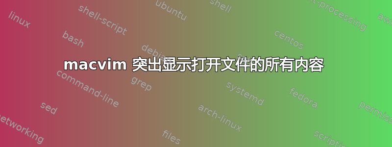 macvim 突出显示打开文件的所有内容