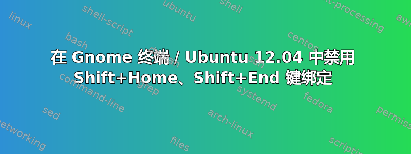 在 Gnome 终端 / Ubuntu 12.04 中禁用 Shift+Home、Shift+End 键绑定