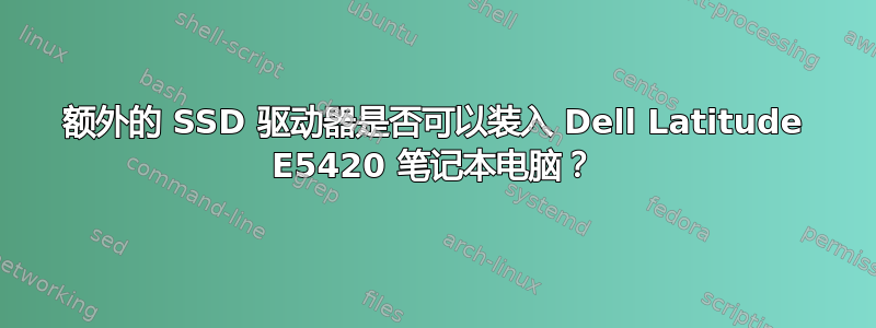 额外的 SSD 驱动器是否可以装入 Dell Latitude E5420 笔记本电脑？