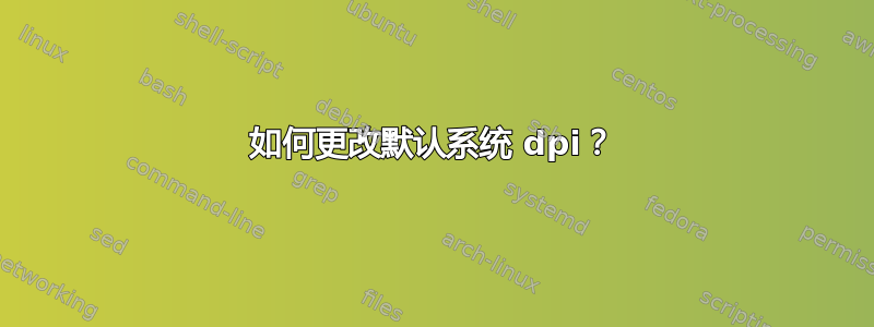 如何更改默认系统 dpi？