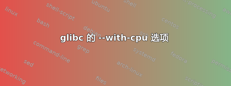 glibc 的 --with-cpu 选项