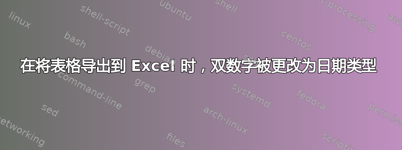 在将表格导出到 Excel 时，双数字被更改为日期类型