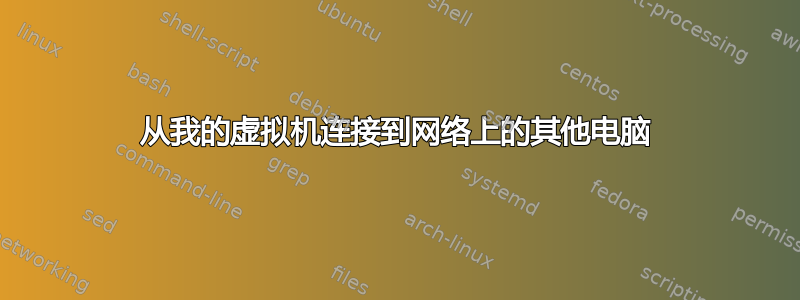 从我的虚拟机连接到网络上的其他电脑