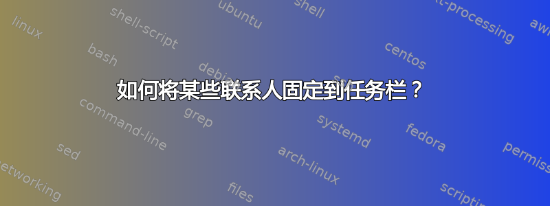 如何将某些联系人固定到任务栏？