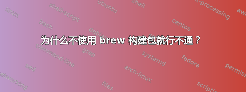 为什么不使用 brew 构建包就行不通？