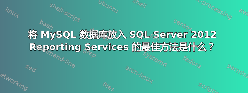 将 MySQL 数据库放入 SQL Server 2012 Reporting Services 的最佳方法是什么？