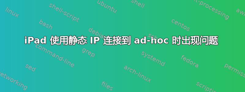 iPad 使用静态 IP 连接到 ad-hoc 时出现问题