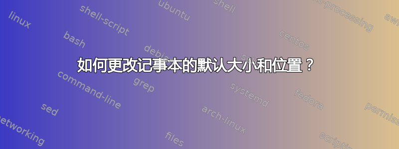 如何更改记事本的默认大小和位置？