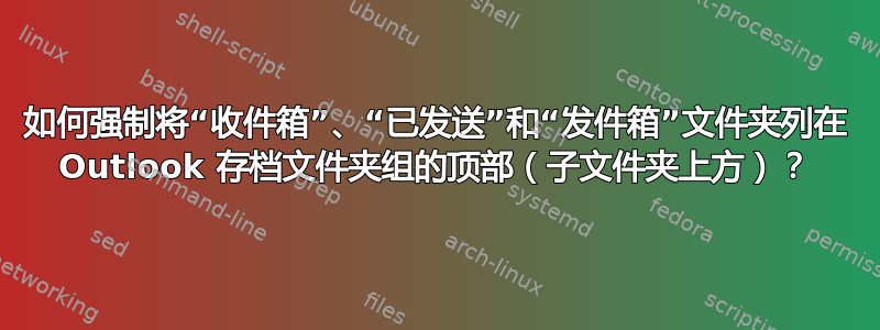 如何强制将“收件箱”、“已发送”和“发件箱”文件夹列在 Outlook 存档文件夹组的顶部（子文件夹上方）？