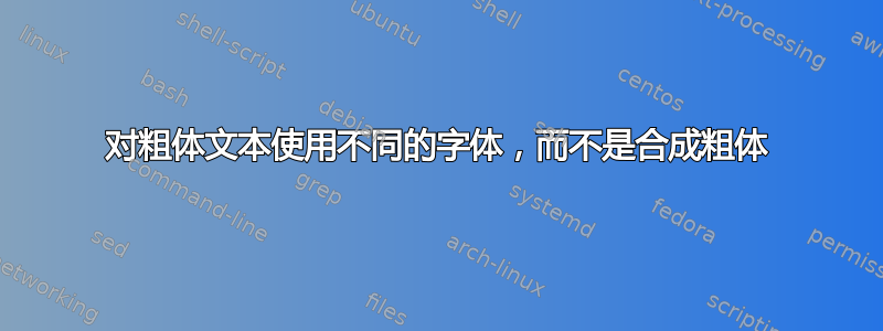 对粗体文本使用不同的字体，而不是合成粗体