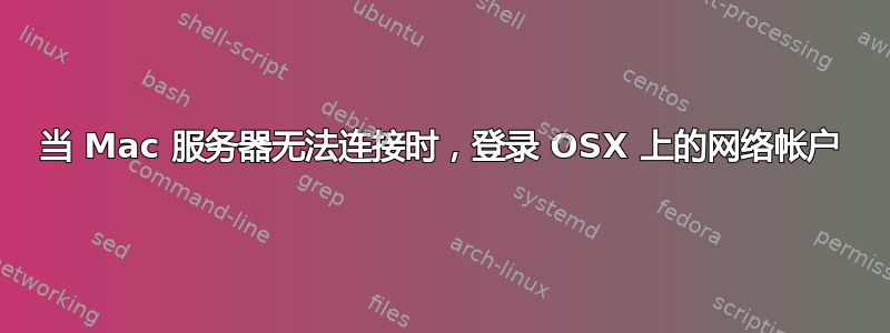 当 Mac 服务器无法连接时，登录 OSX 上的网络帐户