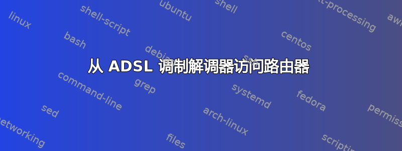 从 ADSL 调制解调器访问路由器