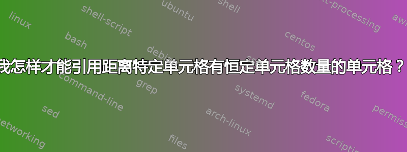 我怎样才能引用距离特定单元格有恒定单元格数量的单元格？