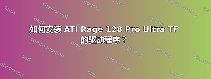 如何安装 ATI Rage 128 Pro Ultra TF 的驱动程序？