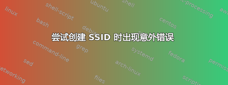 尝试创建 SSID 时出现意外错误