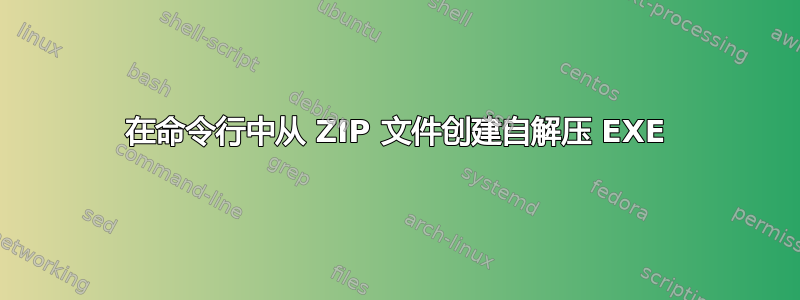 在命令行中从 ZIP 文件创建自解压 EXE