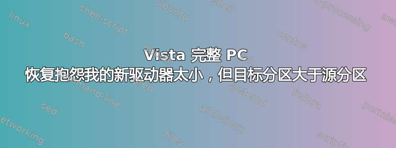 Vista 完整 PC 恢复抱怨我的新驱动器太小，但目标分区大于源分区