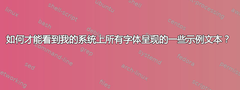 如何才能看到我的系统上所有字体呈现的一些示例文本？