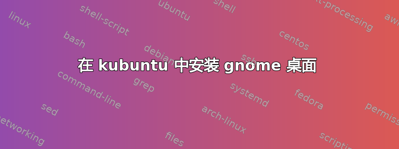 在 kubuntu 中安装 gnome 桌面