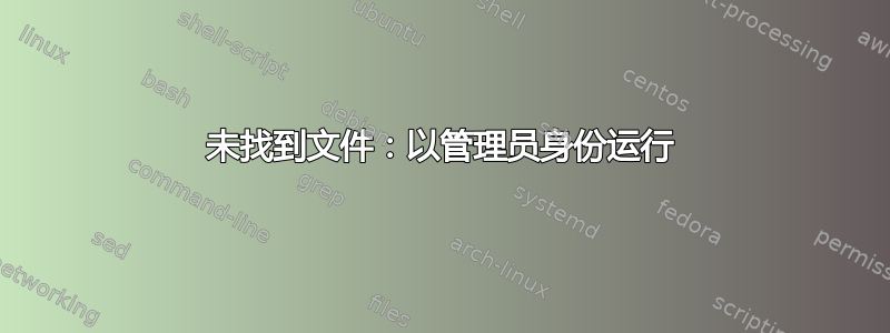 未找到文件：以管理员身份运行