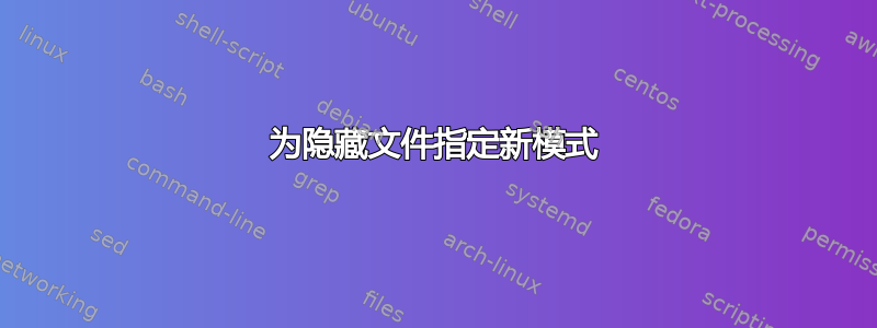 为隐藏文件指定新模式