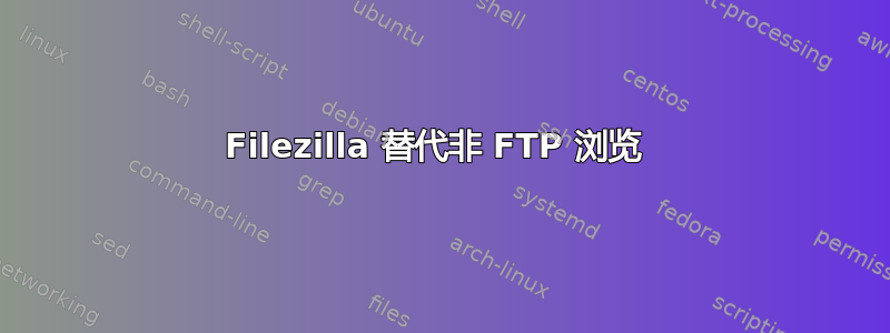 Filezilla 替代非 FTP 浏览 