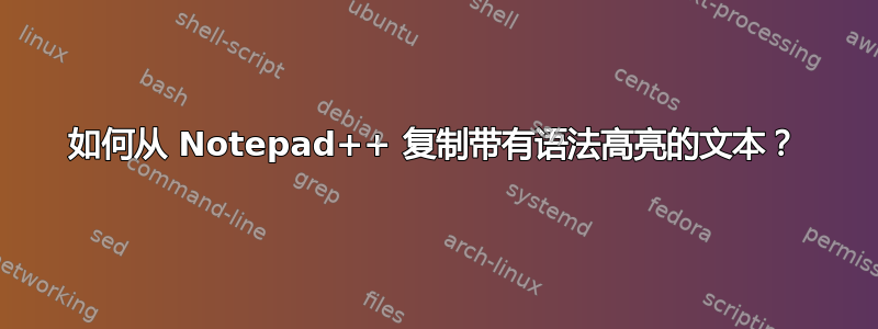 如何从 Notepad++ 复制带有语法高亮的文本？