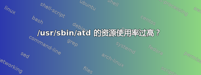 /usr/sbin/atd 的资源使用率过高？